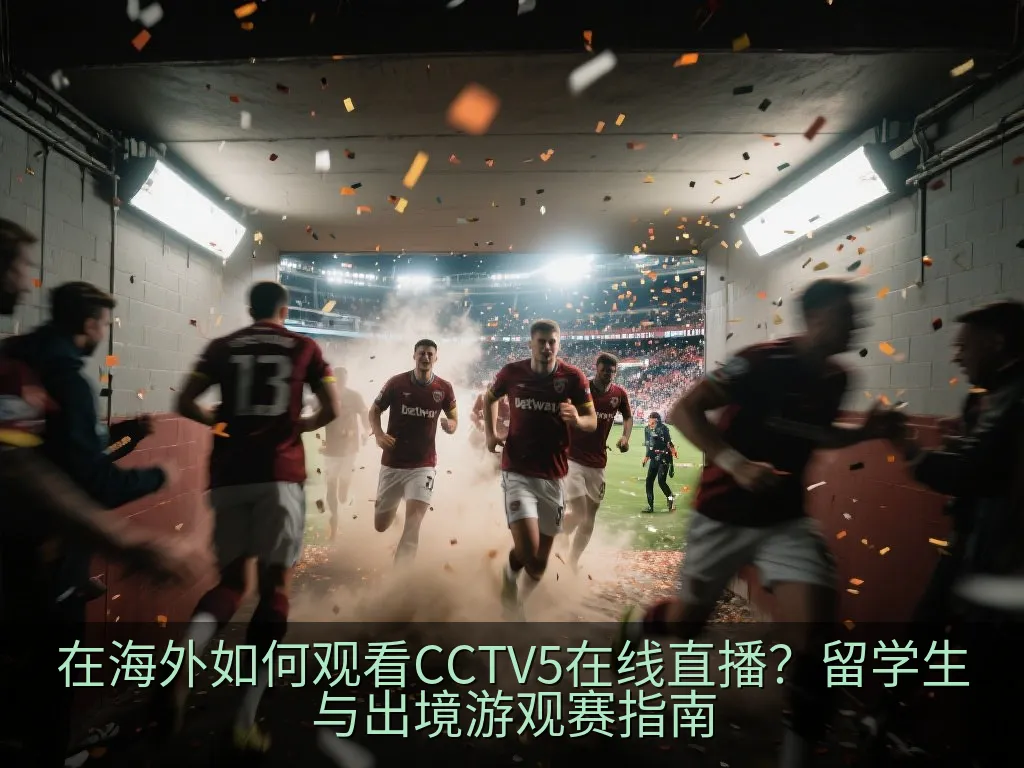 在海外如何观看CCTV5在线直播？留学生与出境游观赛指南